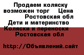 Продаем коляску возможен торг  › Цена ­ 10 000 - Ростовская обл. Дети и материнство » Коляски и переноски   . Ростовская обл.